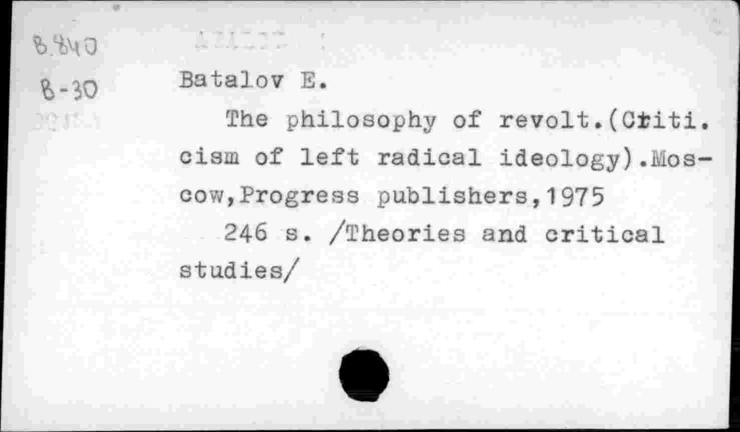 ﻿
Batalov E.
The philosophy of revolt.(Ctiti. cism of left radical ideology).Moscow,Progress publishers,1975
246 s. /Theories and critical studies/